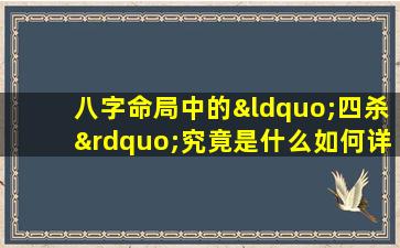 八字命局中的“四杀”究竟是什么如何详细解读其影响