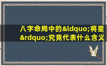 八字命局中的“将星”究竟代表什么含义