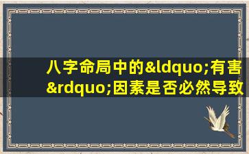 八字命局中的“有害”因素是否必然导致命运不佳