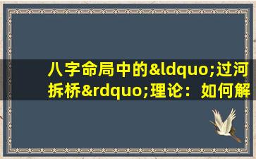 八字命局中的“过河拆桥”理论：如何解读命运转折点