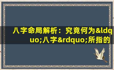 八字命局解析：究竟何为“八字”所指的命局