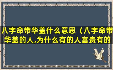 八字命带华盖什么意思（八字命带华盖的人,为什么有的人富贵有的人落魄）