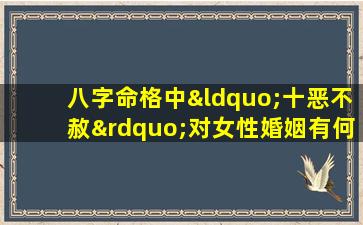 八字命格中“十恶不赦”对女性婚姻有何影响