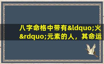 八字命格中带有“火”元素的人，其命运为何显得格外奇特