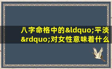 八字命格中的“平淡”对女性意味着什么