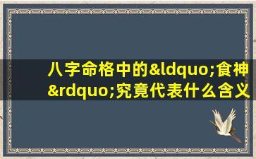 八字命格中的“食神”究竟代表什么含义