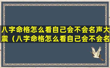 八字命格怎么看自己会不会名声大震（八字命格怎么看自己会不会名声大震的）