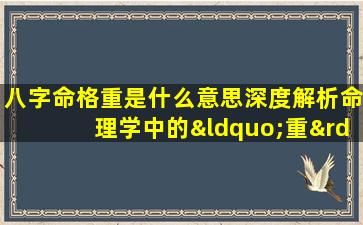 八字命格重是什么意思深度解析命理学中的“重”含义