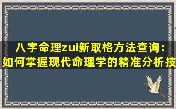 八字命理zui新取格方法查询：如何掌握现代命理学的精准分析技巧