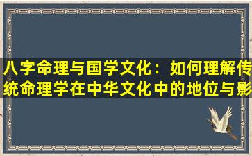 八字命理与国学文化：如何理解传统命理学在中华文化中的地位与影响