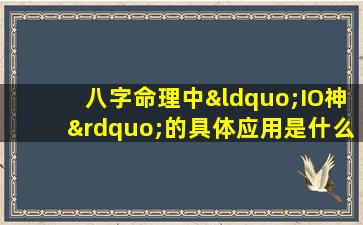 八字命理中“IO神”的具体应用是什么