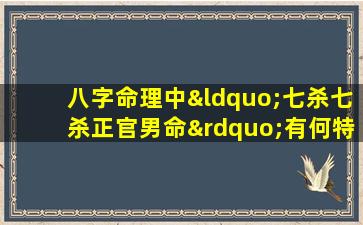 八字命理中“七杀七杀正官男命”有何特殊含义与影响