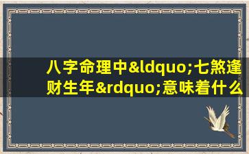 八字命理中“七煞逢财生年”意味着什么