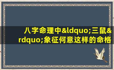 八字命理中“三鼠”象征何意这样的命格有何特点