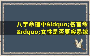 八字命理中“伤官命”女性是否更容易嫁给富贵之夫