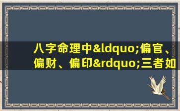 八字命理中“偏官、偏财、偏印”三者如何相互作用