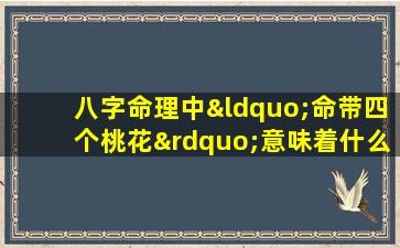 八字命理中“命带四个桃花”意味着什么