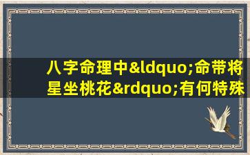 八字命理中“命带将星坐桃花”有何特殊含义