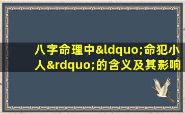 八字命理中“命犯小人”的含义及其影响是什么