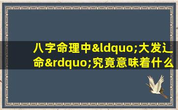 八字命理中“大发辶命”究竟意味着什么