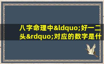 八字命理中“好一二头”对应的数字是什么