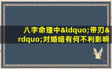 八字命理中“带刃”对婚姻有何不利影响