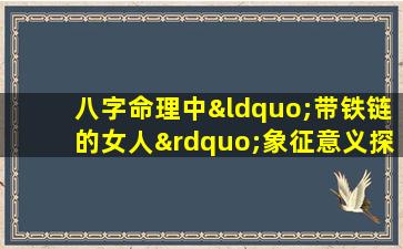 八字命理中“带铁链的女人”象征意义探析