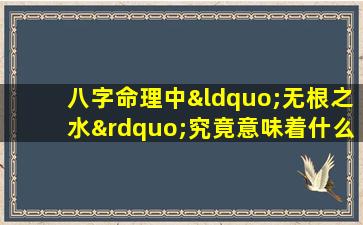 八字命理中“无根之水”究竟意味着什么