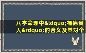 八字命理中“福德贵人”的含义及其对个人命运的影响是什么