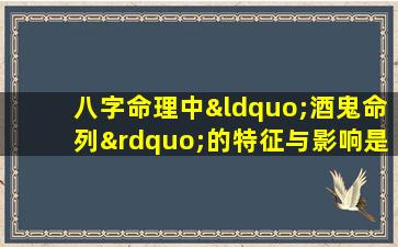 八字命理中“酒鬼命列”的特征与影响是什么