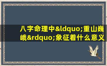 八字命理中“重山巍峨”象征着什么意义