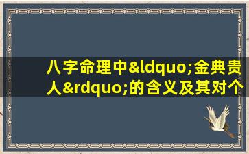 八字命理中“金典贵人”的含义及其对个人命运的影响是什么