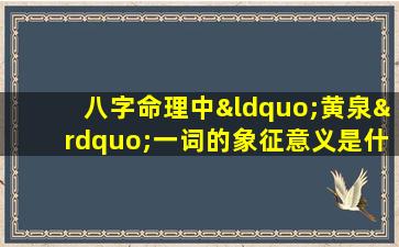 八字命理中“黄泉”一词的象征意义是什么