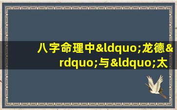 八字命理中“龙德”与“太阳夫”如何影响个人命运