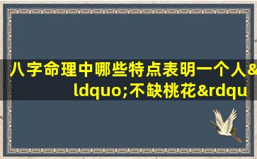 八字命理中哪些特点表明一个人“不缺桃花”