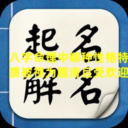 八字命理中哪种性格特质被视为圆滑且受欢迎