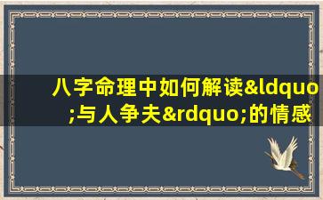 八字命理中如何解读“与人争夫”的情感纠葛