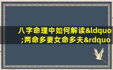 八字命理中如何解读“两命多妻女命多夫”现象