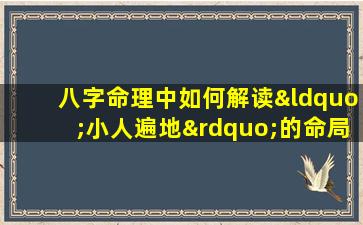 八字命理中如何解读“小人遍地”的命局特征