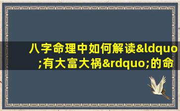 八字命理中如何解读“有大富大祸”的命运特征