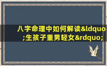 八字命理中如何解读“生孩子重男轻女”的观念