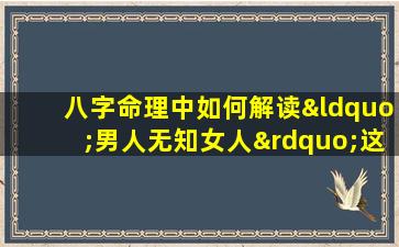 八字命理中如何解读“男人无知女人”这一说法