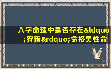 八字命理中是否存在“狩猎”命格男性命盘解析