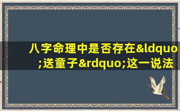 八字命理中是否存在“送童子”这一说法