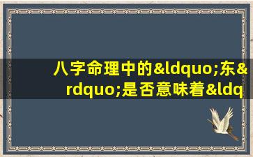 八字命理中的“东”是否意味着“西”