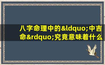 八字命理中的“中吉命”究竟意味着什么