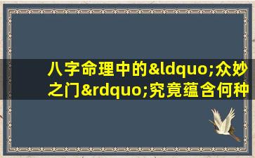 八字命理中的“众妙之门”究竟蕴含何种深意