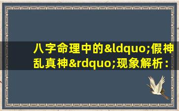 八字命理中的“假神乱真神”现象解析：如何准确判断一个人的命运