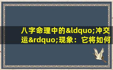 八字命理中的“冲交运”现象：它将如何影响个人运势