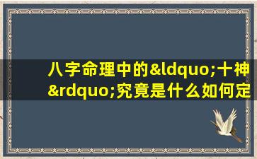 八字命理中的“十神”究竟是什么如何定义和理解